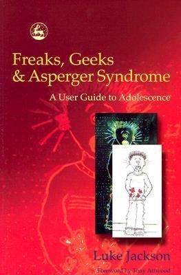 Freaks, Geeks and Asperger Syndrome A User Guide to Adolescence by 