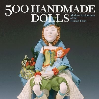 500 Handmade Dolls Modern Explorations of the Human Form 2007 